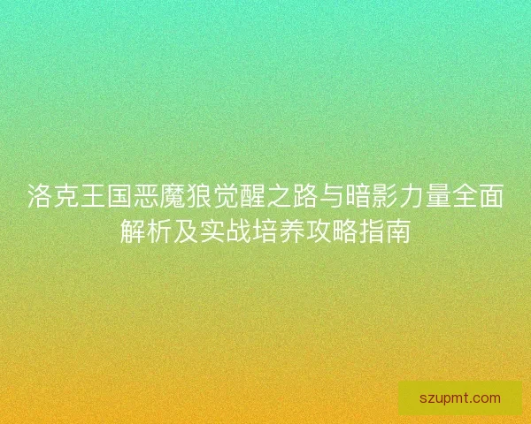 洛克王国恶魔狼觉醒之路与暗影力量全面解析及实战培养攻略指南