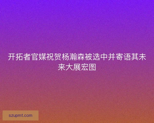 开拓者官媒祝贺杨瀚森被选中并寄语其未来大展宏图